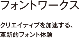 フォントワークス | クリエイティブを加速する、革新的フォント体験