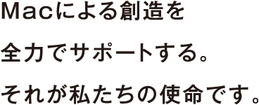 Macを使用した創造を全力でサポートする。それが私たちの使命です。